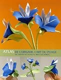 Atlas de l Origami, l Art du Pliage : Un univers de papier au bout des doigts