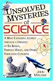  : Unsolved Mysteries of Science: A Mind-Expanding Journey through a Universe of Big Bangs, Particle Waves, and Other Perplexing Concepts