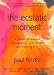 The Ecstatic Moment: A Practical Manual for Opening Your Heart and Staying in it
