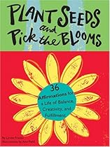 Plant Seeds and Pick the Blooms: 36 Affirmations for a Life of Balance,Creativity,and Fulfillment