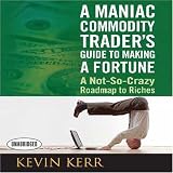 A Maniac Commodity Trader's Guide to Making a Fortune: A Not-So Crazy Roadmap to Riches (Your Coach in a Box)