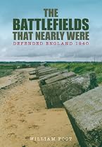 The Battlefields That Nearly Were: Defended England 1940