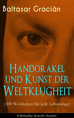Handorakel und Kunst der Weltklugheit (300 Weisheiten für jede Lebenslage) - Vollständige deutsche Ausgabe: Die Kunst der taktisch-klugen Lebensführung (German Edition)