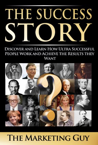 The Success Story: Discover and Learn How Ultra Successful People Work and Achieve the Results they Want