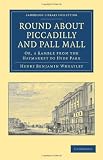 Round about Piccadilly and Pall Mall: Or, a Ramble from the Haymarket to Hyde Park (Cambridge Library Collection - History)