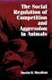 SOCIAL REGULATION OF COMPETITION AND AGGRESSION IN ANIMALS