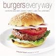 Burgers Every Way: 100 Recipes Using Beef, Chicken, Turkey, Lamb, Fish, and Vegetables