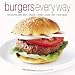 Burgers Every Way: 100 Recipes Using Beef, Chicken, Turkey, Lamb, Fish, and Vegetables