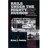 rails under the mighty hudson the story of the hudson tubes the pennsylvania tunnels and manhattan transfer