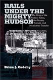  : Rails Under the Mighty Hudson: The Story of the Hudson Tubes, the Pennsylvania Tunnels, and Manhattan Transfer (Hudson Valley Heritage, 2)