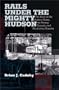 Rails Under the Mighty Hudson: The Story of the Hudson Tubes, the Pennsylvania Tunnels, and Manhattan Transfer (Hudson Valley Heritage Series)