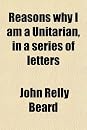Reasons Why I Am a Unitarian, in a Series of Letters (9780217272582)