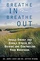 Breathe In, Breathe Out: Inhale Energy and Exhale Stress by Guiding and Controlling Your Breathing
