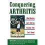 Conquering Arthritis, What Doctors Don't Tell You Because They Don't Know: (9 Secrets I Learned the Hard Way)