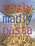 Truly Madly Pasta: The Ultimate Book for Pasta Lovers