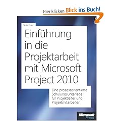 Einf�hrung in die Projektarbeit mit Microsoft Project 2010: Eine prozessorientierte Schulungsunterlage f�r Projektleiter und Projektmitarbeiter