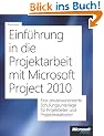 Einf�hrung in die Projektarbeit mit Microsoft Project 2010: Eine prozessorientierte Schulungsunterlage f�r Projektleiter und Projektmitarbeiter
