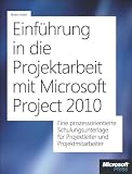 Produkt-Bild: Einf&uuml;hrung in die Projektarbeit mit Microsoft Project 2010: Eine prozessorientierte Schulungsunterlage f&uuml;r Projektleiter und Projektmitarbeiter