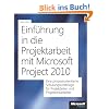 Einf�hrung in die Projektarbeit mit Microsoft Project 2010: Eine prozessorientierte Schulungsunterlage f�r Projektleiter und Projektmitarbeiter