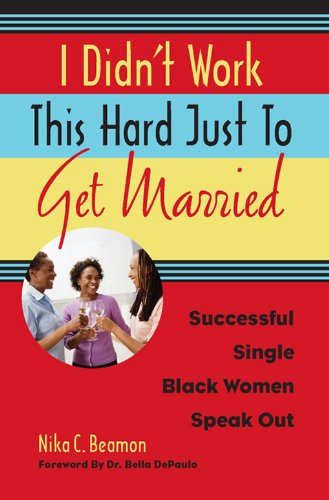 I Didn't Work This Hard Just to Get Married: Successful Single Black Women Speak Out