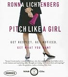 Pitch Like a Girl: Get Respect, Get Noticed, Get What You Want