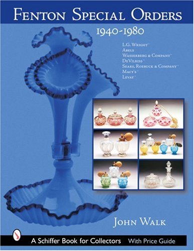Fenton Special Orders: 1940-1980. L.G. Wright™; Abels, Wasserberg & Company™; DeVilbiss™; Sears, Roebuck & Company™; Macy's™; and Levay™ (Schiffer Book for Collectors)