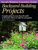 Backyard Building Projects: Complete Plans for More Than 40 Useful or Decoratve Objects to Make for Your Garden (Taylor's Weekend Gardening Guides)