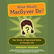 What Would MacGyver Do?: True Stories of Improvised Genius in Everyday Life | [Brendan Vaughan]