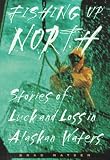 Fishing Up North: Stories of Luck and Loss in Alaskan Waters