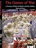 The Games of War: A Treasury of Rules for Battles with Toy Soldiers, Ships and Planes