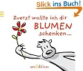 Zuerst wollte ich dir Blumen schenken