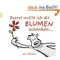 Zuerst wollte ich dir Blumen schenken