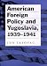 American Foreign Policy and Yugoslavia, 1939-1941 (Eugenia & Hugh M. Stewart '26 Series on Eastern European Studies, No. 11)