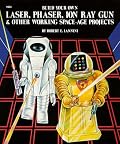 Build Your Own Laser, Phaser, Ion Ray Gun and Other Working Space Age Projects