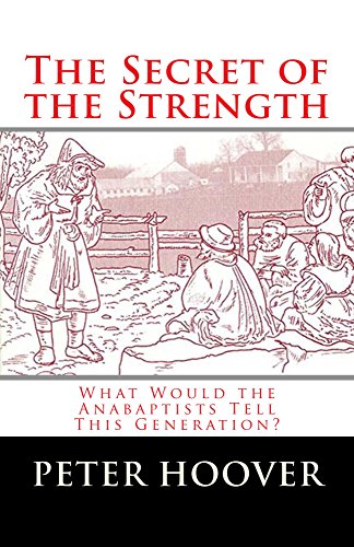 The Secret of the Strength: What Would the Anabaptists Tell This Generation?, by Peter Hoover
