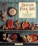 Dough Folk Art: How To Make Beautiful and Lasting Objects From Flour, Salt and Water