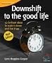 Downshift to the good life: 52 Brilliant Ideas to Scale It Down and Live It Up