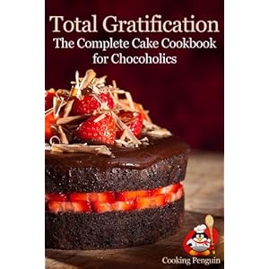 Total Gratification: The Complete Cake Cookbook for Chocoholics
