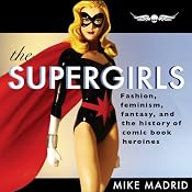 The Supergirls: Fashion, Feminism, Fantasy, and the History of Comic Book Heroines | [Mike Madrid]