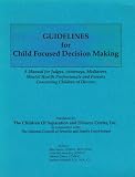 Guidelines for Child Focused Decision Making: A Manual for Judges, Attorneys, Mediators, Mental Health Professionals and Parents Concerning Children of Divorce