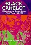 Black Camelot : African-American Culture Heroes In Their Times, 1960-1980