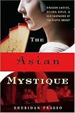 The Asian Mystique: Dragon Ladies, Geisha Girls, & Our Fantasies of the Exotic Orient