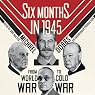 Six Months in 1945: FDR, Stalin, Churchill, and Truman - from World War to Cold War