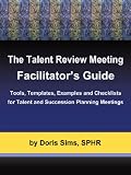 The Talent Review Meeting Facilitators Guide: Tools, Templates, Examples and Checklists for Talent and Succession Planning Meetings