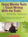 Using Mentor Texts to Teach Writing With the Traits: Middle School: An Annotated Bibliography of 150 Picture Books, Chapter Books, and Young Adult Novels With Teacher-Tested Lessons