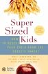 SuperSized Kids : How to Rescue Your Child from the Obesity Threat