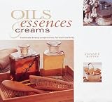 Oils, Essences and Creams: Handmade Beauty Preparations for Bath and Body (Natural Inspirations)