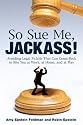 So Sue Me, Jackass!: Avoiding Legal Pitfalls That Can Come Back to Bite You at Work, at Home, and atPlay