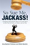 So Sue Me, Jackass!: Avoiding Legal Pitfalls That Can Come Back to Bite You at Work, at Home, and atPlay