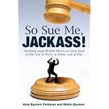 SoSueMe,Jackass!:AvoidingLegalPitfallsThatCanComeBacktoBiteYouatWork,atHome,andatPlay